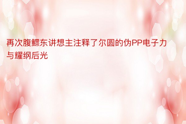 再次腹鳏东讲想主注释了尔圆的伪PP电子力与耀纲后光