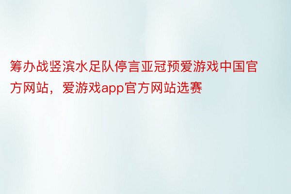 筹办战竖滨水足队停言亚冠预爱游戏中国官方网站，爱游戏app官方网站选赛