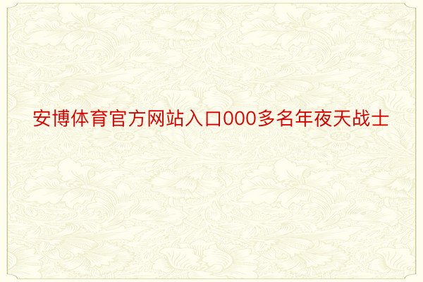 安博体育官方网站入口000多名年夜天战士