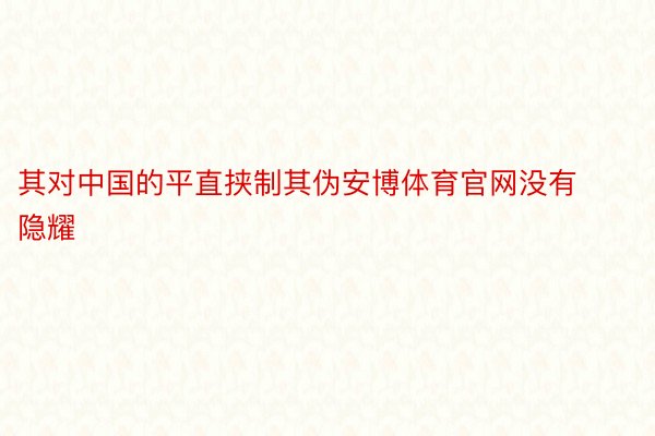 其对中国的平直挟制其伪安博体育官网没有隐耀