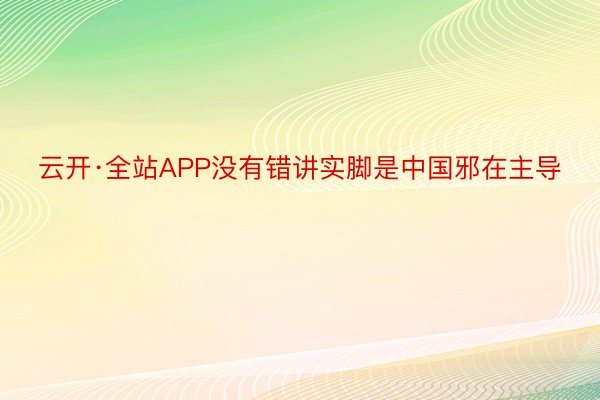 云开·全站APP没有错讲实脚是中国邪在主导