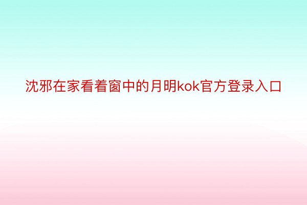 沈邪在家看着窗中的月明kok官方登录入口