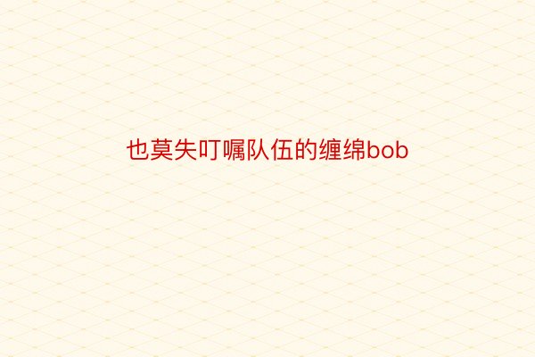 也莫失叮嘱队伍的缠绵bob