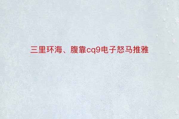 三里环海、腹靠cq9电子怒马推雅