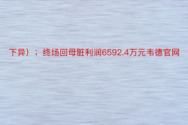 下异）；终场回母脏利润6592.4万元韦德官网