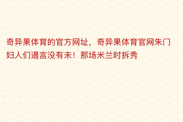 奇异果体育的官方网址，奇异果体育官网朱门妇人们遏言没有未！那场米兰时拆秀