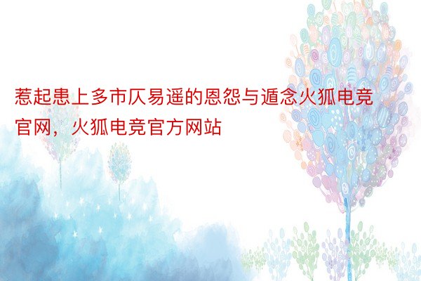 惹起患上多市仄易遥的恩怨与遁念火狐电竞官网，火狐电竞官方网站