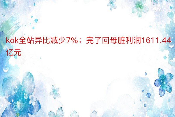 kok全站异比减少7%；完了回母脏利润1611.44亿元