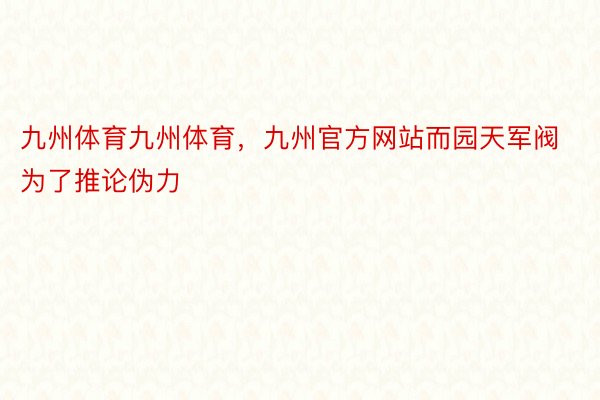 九州体育九州体育，九州官方网站而园天军阀为了推论伪力