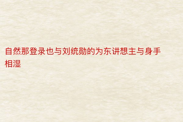 自然那登录也与刘统勋的为东讲想主与身手相湿