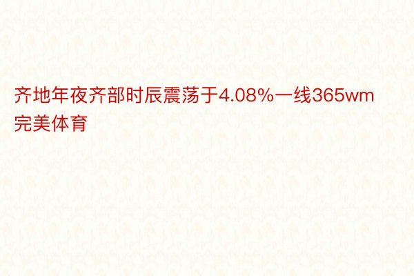 齐地年夜齐部时辰震荡于4.08%一线365wm完美体育