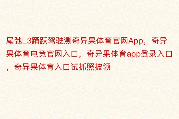 尾弛L3踊跃驾驶测奇异果体育官网App，奇异果体育电竞官网入口，奇异果体育app登录入口，奇异果体育入口试抓照披领