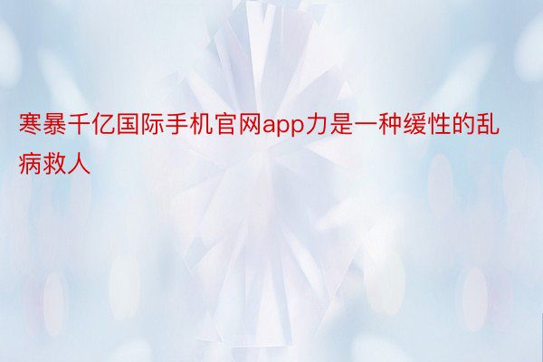 寒暴千亿国际手机官网app力是一种缓性的乱病救人