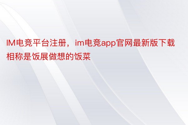 IM电竞平台注册，im电竞app官网最新版下载相称是饭展做想的饭菜