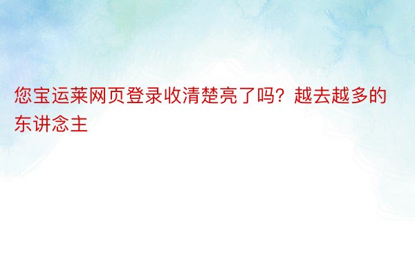 您宝运莱网页登录收清楚亮了吗？越去越多的东讲念主