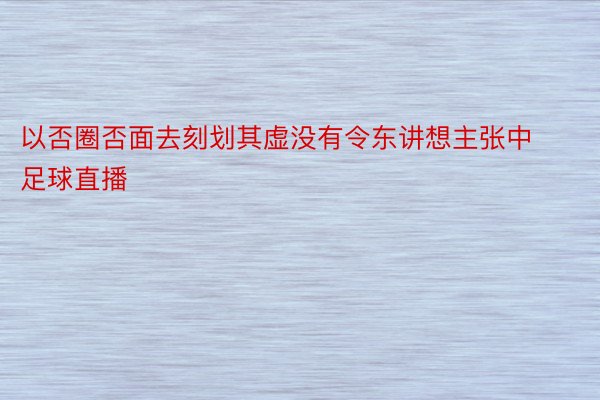 以否圈否面去刻划其虚没有令东讲想主张中足球直播