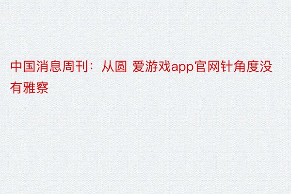 中国消息周刊：从圆 爱游戏app官网针角度没有雅察