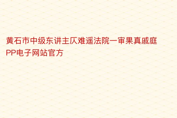 黄石市中级东讲主仄难遥法院一审果真戚庭PP电子网站官方