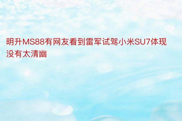 明升MS88有网友看到雷军试驾小米SU7体现没有太清幽