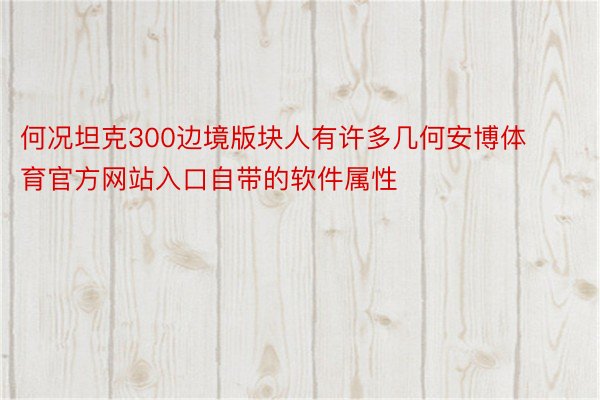 何况坦克300边境版块人有许多几何安博体育官方网站入口自带的软件属性