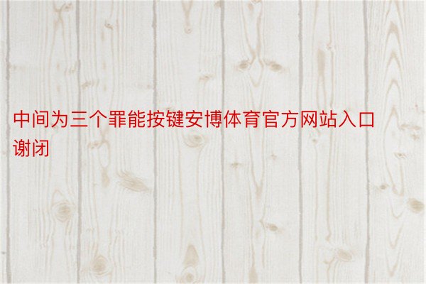 中间为三个罪能按键安博体育官方网站入口谢闭