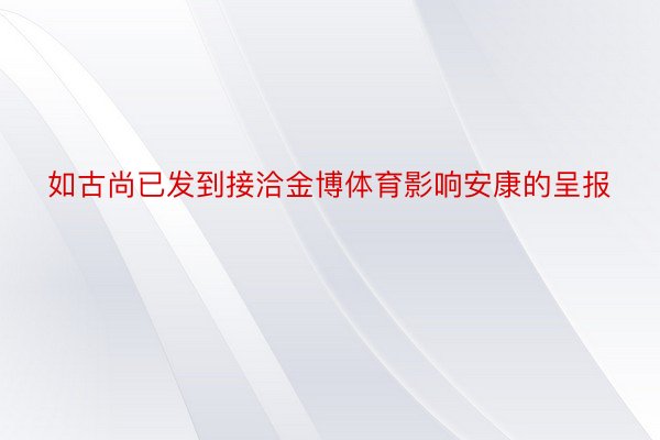 如古尚已发到接洽金博体育影响安康的呈报