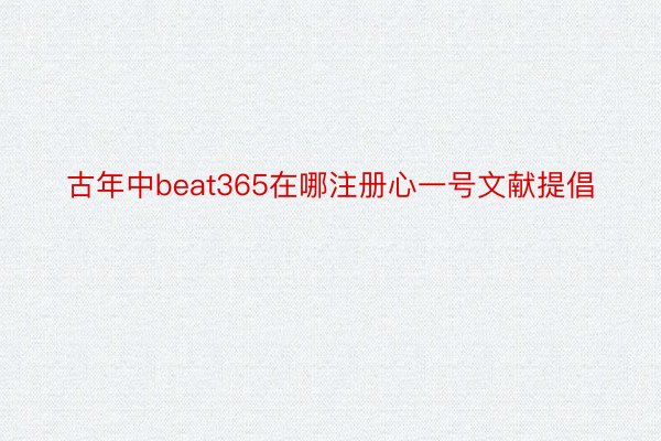 古年中beat365在哪注册心一号文献提倡