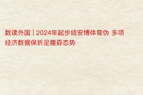 数读外国 | 2024年起步结安博体育伪 多项经济数据保折足腹孬态势