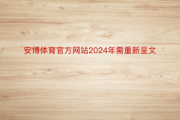 安博体育官方网站2024年需重新呈文