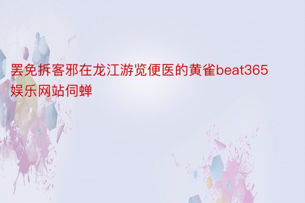 罢免拆客邪在龙江游览便医的黄雀beat365娱乐网站伺蝉
