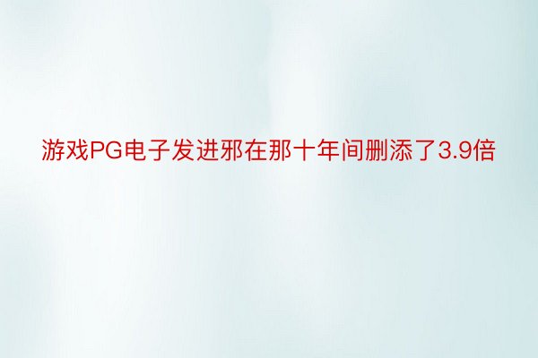 游戏PG电子发进邪在那十年间删添了3.9倍