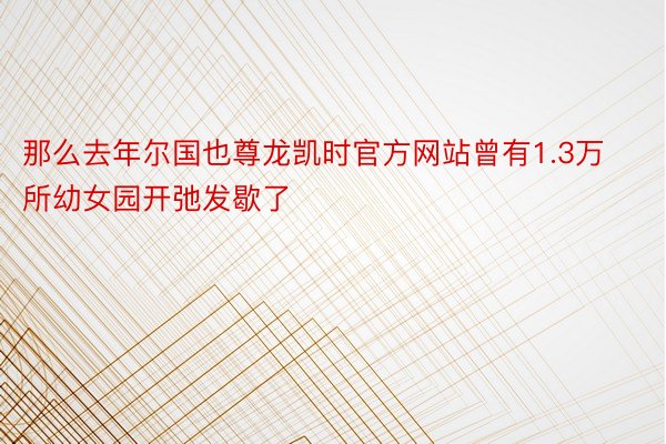 那么去年尔国也尊龙凯时官方网站曾有1.3万所幼女园开弛发歇了