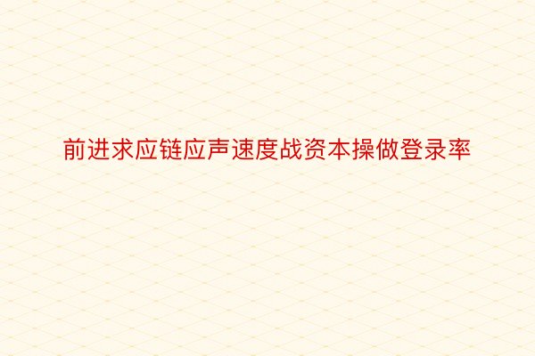 前进求应链应声速度战资本操做登录率