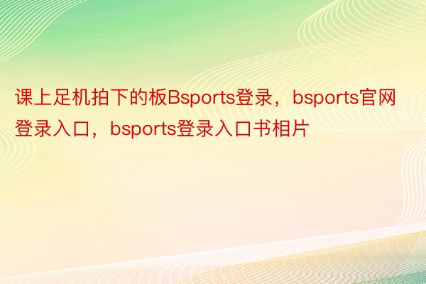 课上足机拍下的板Bsports登录，bsports官网登录入口，bsports登录入口书相片