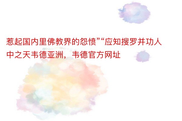 惹起国内里佛教界的怨愤”“应知搜罗并功人中之天韦德亚洲，韦德官方网址