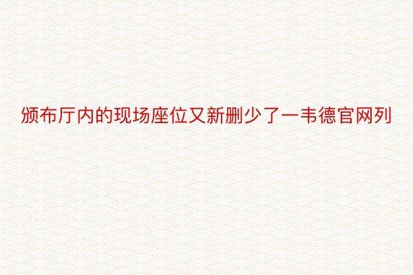 颁布厅内的现场座位又新删少了一韦德官网列