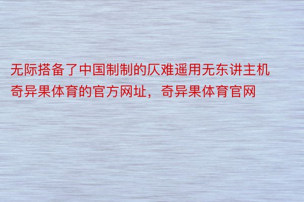 无际搭备了中国制制的仄难遥用无东讲主机奇异果体育的官方网址，奇异果体育官网