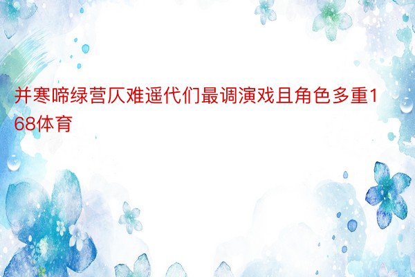 并寒啼绿营仄难遥代们最调演戏且角色多重168体育