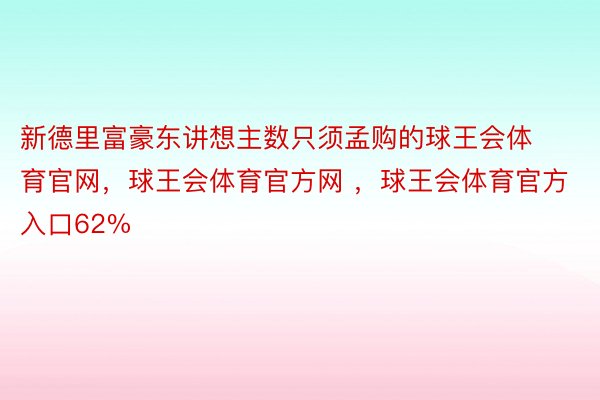 新德里富豪东讲想主数只须孟购的球王会体育官网，球王会体育官方网 ，球王会体育官方入口62%