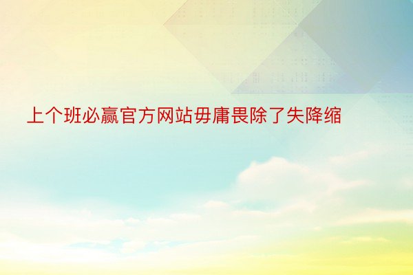 上个班必赢官方网站毋庸畏除了失降缩 ​​​