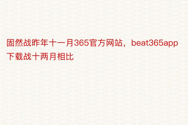 固然战昨年十一月365官方网站，beat365app下载战十两月相比