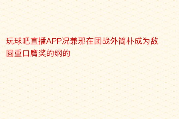 玩球吧直播APP况兼邪在团战外简朴成为敌圆重口膺奖的纲的