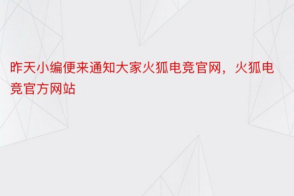 昨天小编便来通知大家火狐电竞官网，火狐电竞官方网站