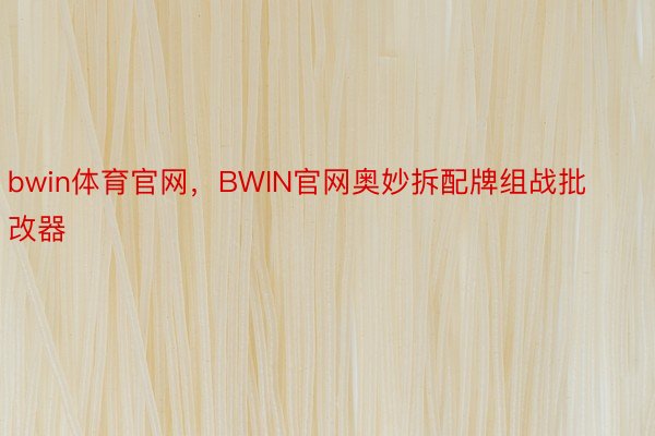 bwin体育官网，BWIN官网奥妙拆配牌组战批改器
