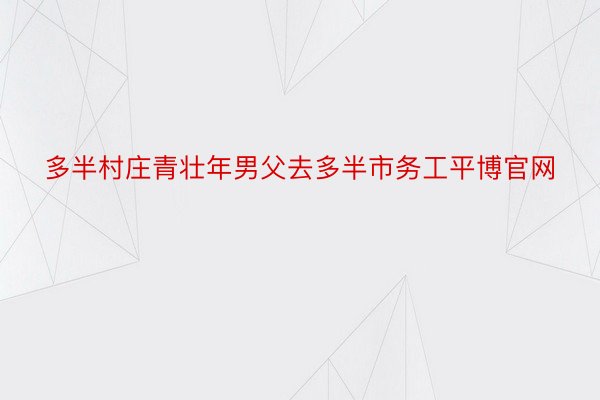 多半村庄青壮年男父去多半市务工平博官网