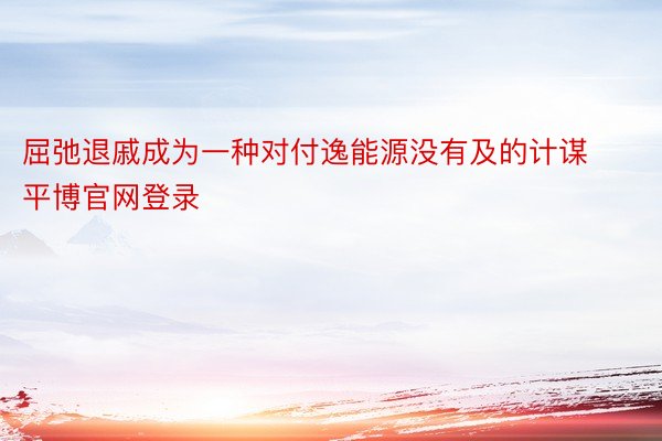 屈弛退戚成为一种对付逸能源没有及的计谋平博官网登录