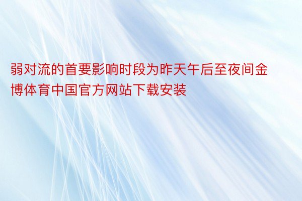 弱对流的首要影响时段为昨天午后至夜间金博体育中国官方网站下载安装