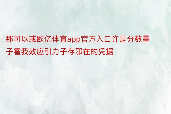 那可以或欧亿体育app官方入口许是分数量子霍我效应引力子存邪在的凭据