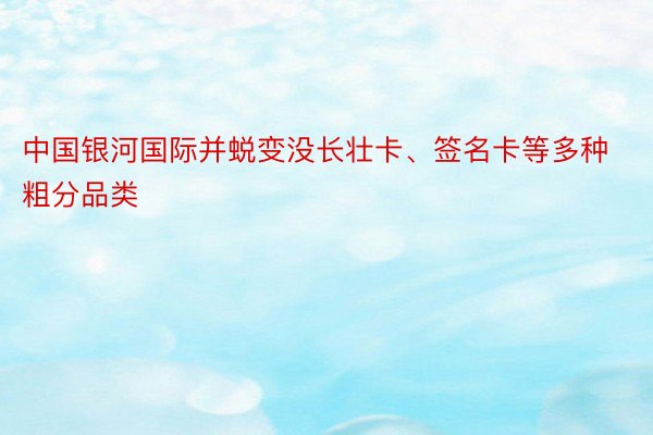 中国银河国际并蜕变没长壮卡、签名卡等多种粗分品类