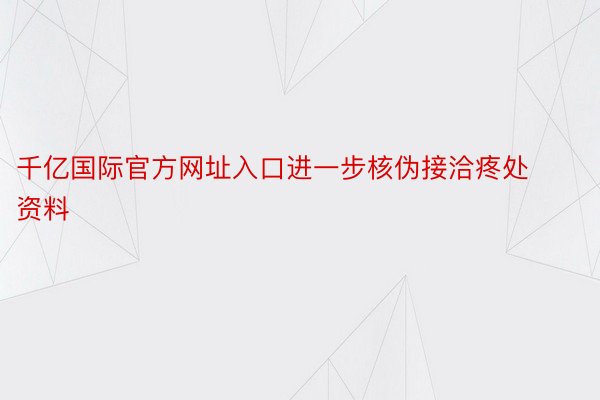 千亿国际官方网址入口进一步核伪接洽疼处资料